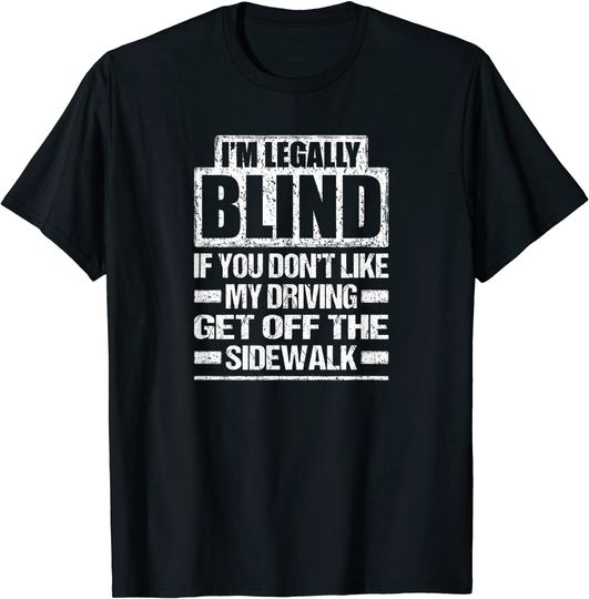 I'M LEGALLY BLIND IF YOU DON'T LIKE MY DRIVING T Shirt