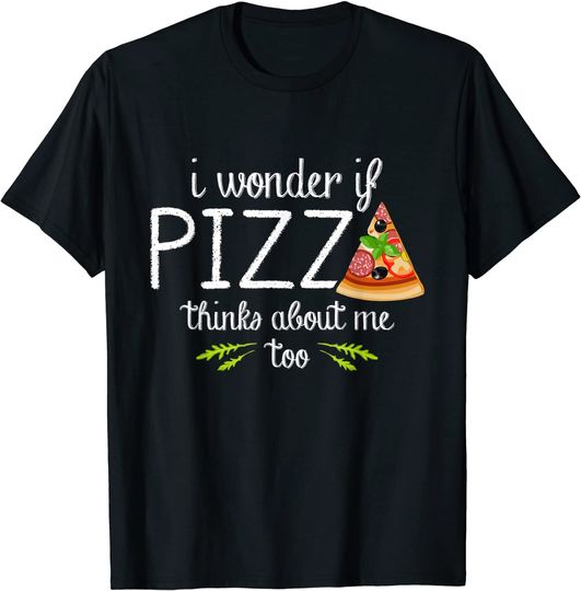 I Wonder If Pizza Thinks About Me Too - Fast Food Lover T-Shirt