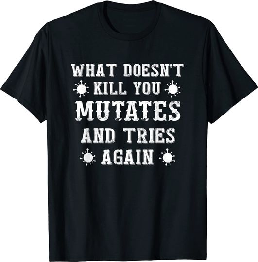 What Doesn't Kill You Mutates and Tries Again T-Shirt