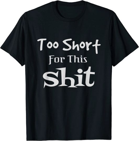 I'm Too Short For This Short People Joke T Shirt