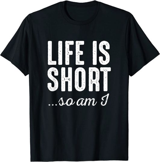 Life Is Short So Do Short People T Shirt