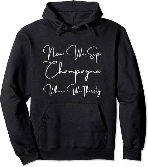 Now We Sip Champagne When We Thirsty Hoodie