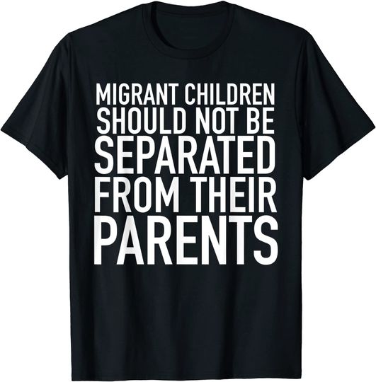 Migrant Children Should Not Be Separated From Their Parents T Shirt