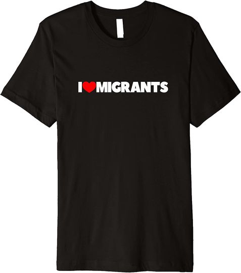 I Love  Migrants Premium TT Shirt