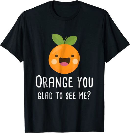 Orange You Glad To See Me Funny Pun T-Shirt