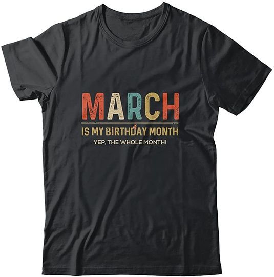 March is My Birthday Month Yep The Whole Month T-Shirt