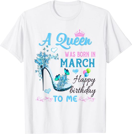 Gifts A Queen Was Born In March Happy Birthday To Me T-Shirt