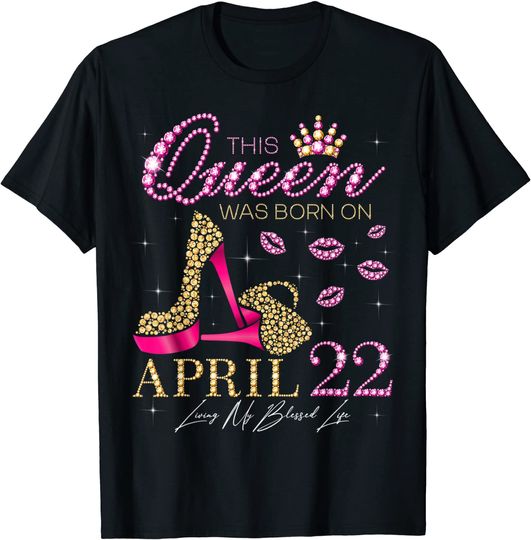 This Queen Was Born on April 22 Living My Blessed Life T-Shirt