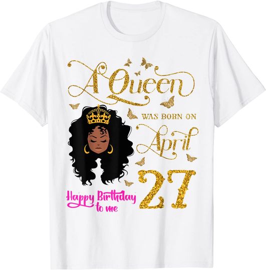 A Queen Was Born on April 27 Happy Birthday To Me 27th April T-Shirt
