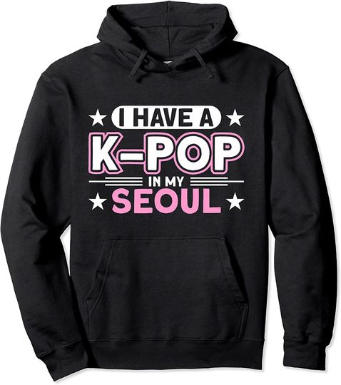 I Have A K-Pop In My Seoul Pullover Hoodie