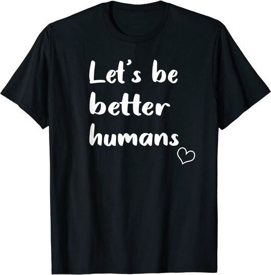 Let's be better humans T-Shirt