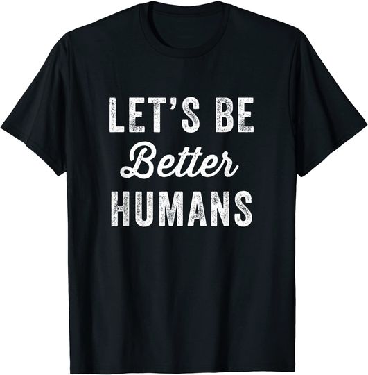 Let's Be Better Humans T-Shirt