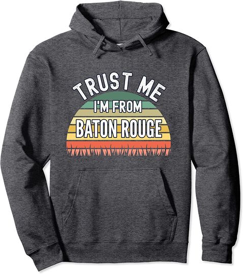 Baton Rouge Gift, Trust Me I'm From Baton Rouge Pullover Hoodie