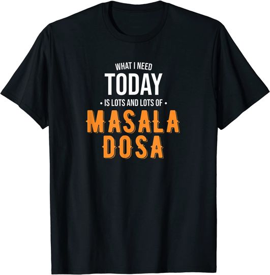Need Today is Lots of Masala Dosa T-Shirt