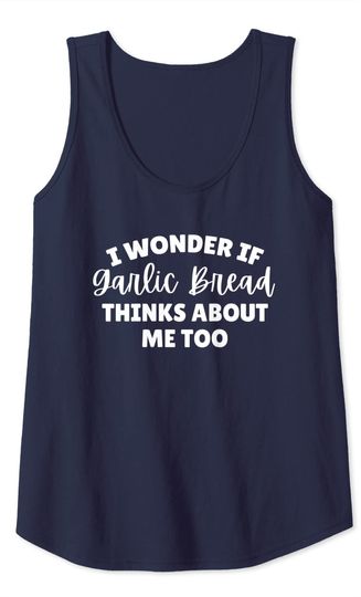 I Wonder If Garlic Bread Thinks About Me Too Tank Top