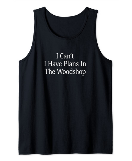 I Can't I Have Plans In The Woodshop Tank Top
