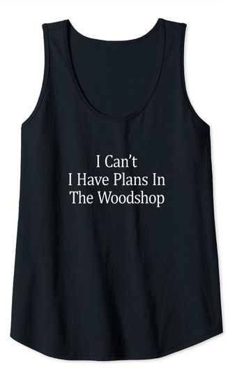 I Can't I Have Plans In The Woodshop Tank Top
