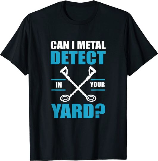 Funny Dirt Fishing Can I Metal Detect In Your Yard T-Shirt