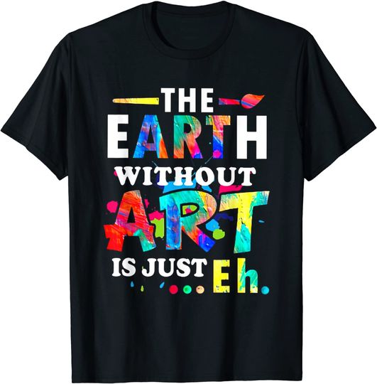 The Earth without Art Is Just Eh Teacher T Shirt