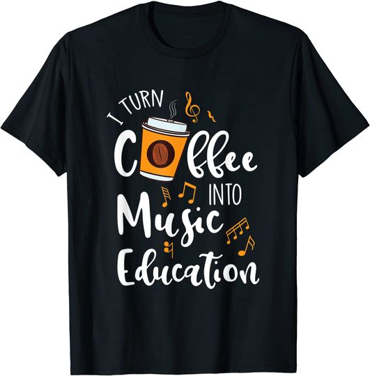 I Turn Coffee Into Music Education Music Teacher T Shirt