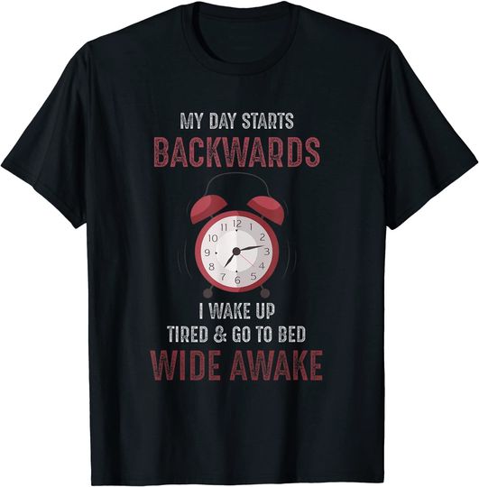 My Day Starts Backwards I wake Up tired and go to bed T-Shirt
