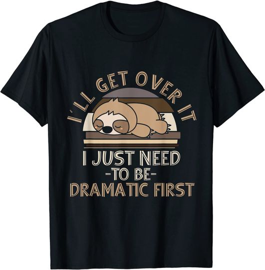 I'll Get Over It I Just Need To Be Dramatic T Shirt