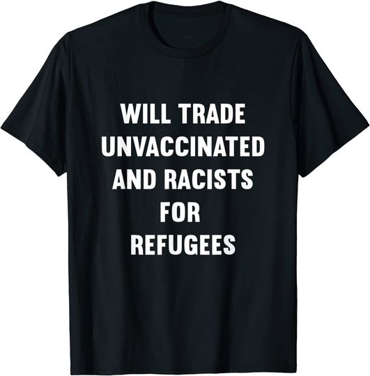 Will Trade Racists For Refugees Unvaccinated T-Shirt