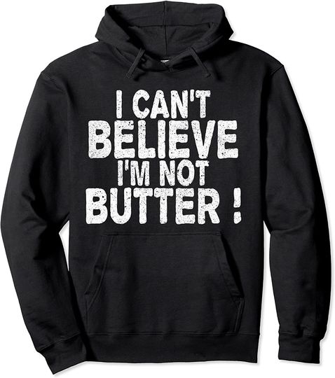 I Cant Believe I Am Not Butter Pullover Hoodie