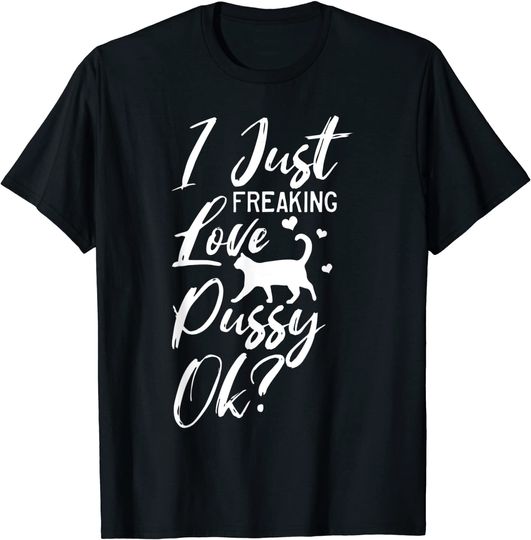 I Just Freaking Love Pussy OK? Cat T Shirt