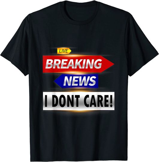 Breaking News I Don't Care T-Shirt