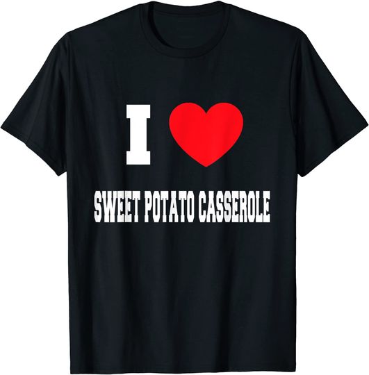 I Love sweet potato casserole T-Shirt