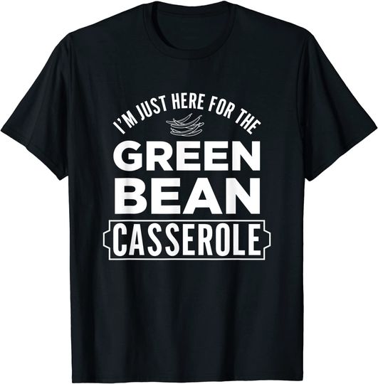 I'm Just Here For The Green Bean Casserole Thanksgiving T-Shirt