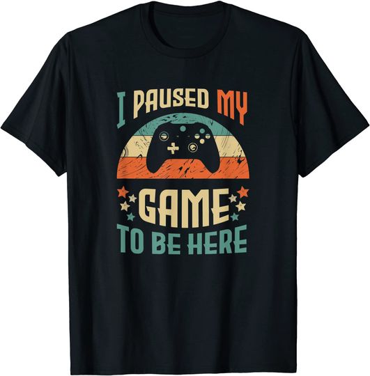 Video Gamer Humor Joke I Paused My Game to Be Here T Shirt