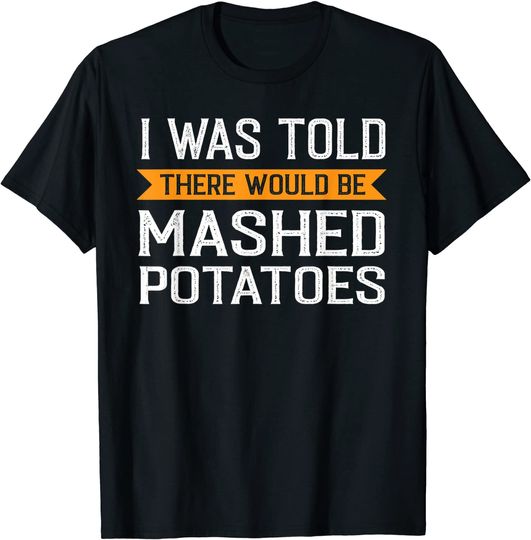 There would be Mashed Potatoes Thanksgiving T-Shirt
