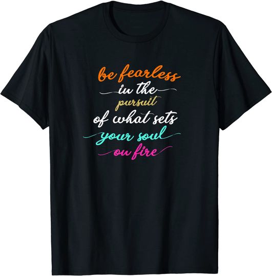Be Fearless In The Pursuits Of What Sets Your Soul On Fire T Shirt
