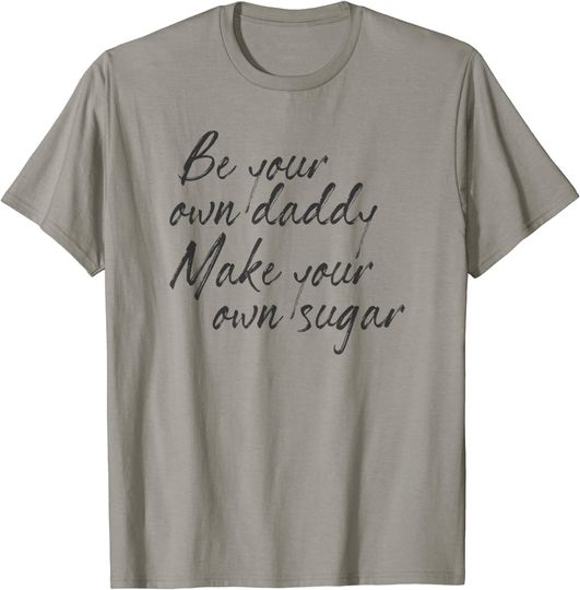 Be Your Own Daddy Make Your Own Sugar Feminist Hustle Saying T Shirt
