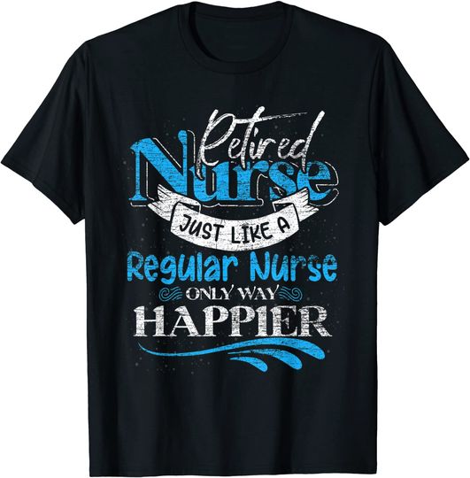 Retired Nurse Just Like Regular Nurse Only Way Happier Nurse T Shirt