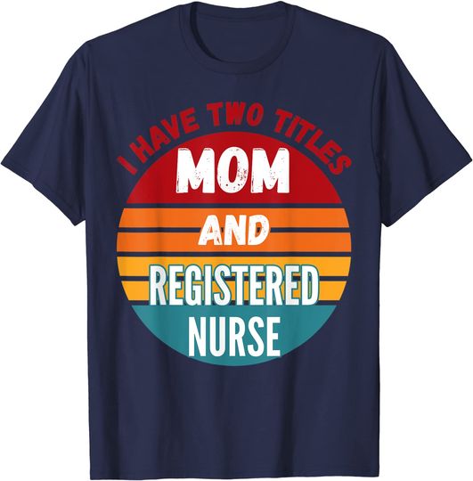 I Have Two Titles Mom And Registered Nurse T Shirt