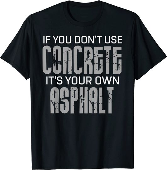 If You Don't Use Concrete It's Your Own Asphalt T Shirt