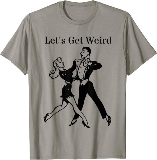 Let's Get Weird Aloof Dancing Couple T Shirt
