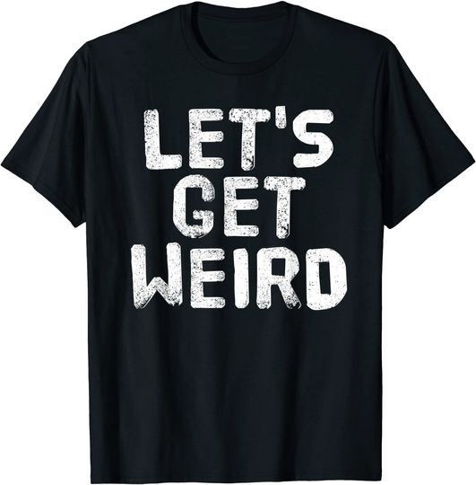 Let's Get Weird T Shirt