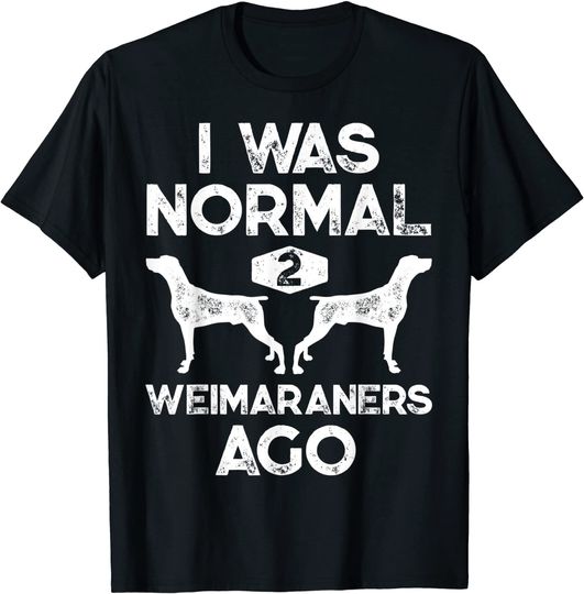 I Was Normal 2 Weimaraners Ago T Shirt