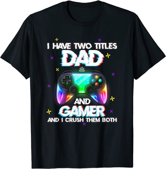 I have two titles dad and gamer and i crush them both T-Shirt