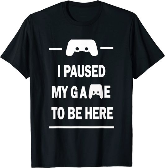 I PAUSED MY GAME TO BE HERE T-Shirt