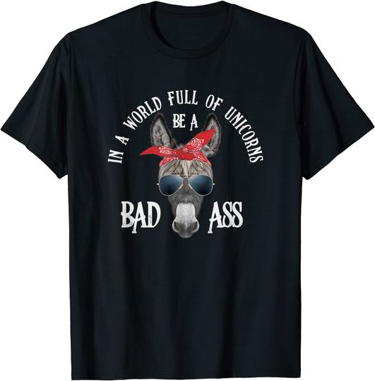 In a World Full of Unicorns Be a Bad Ass T-Shirt