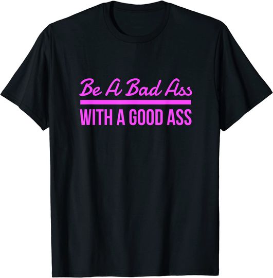 Be A Bad-Ass With A Good Ass Motivational Squat T-Shirt