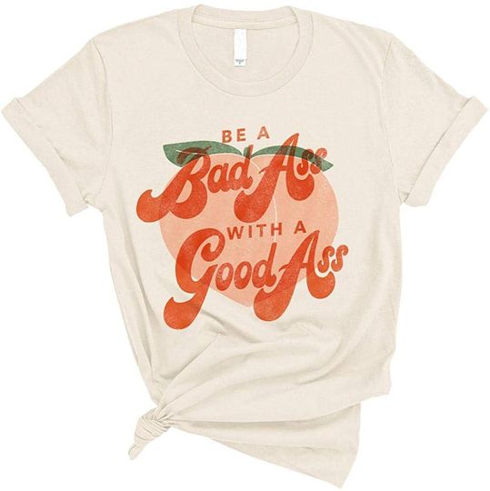 Be A Bad Ass with A Good Ass T-Shirt