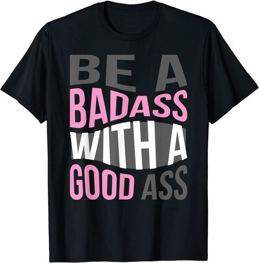 Be a bad ass with a good ass T-Shirt