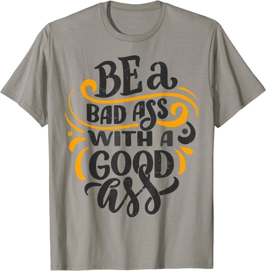 Be A Bad Ass With A Good Ass T-Shirt