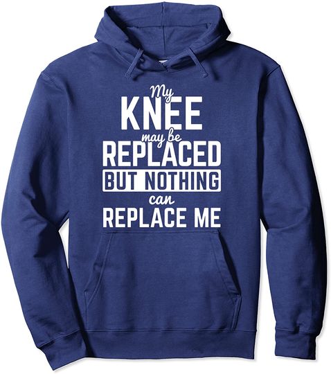 Knee Replaced Nothing Replaces Me Surgery Knee Replacement Pullover Hoodie